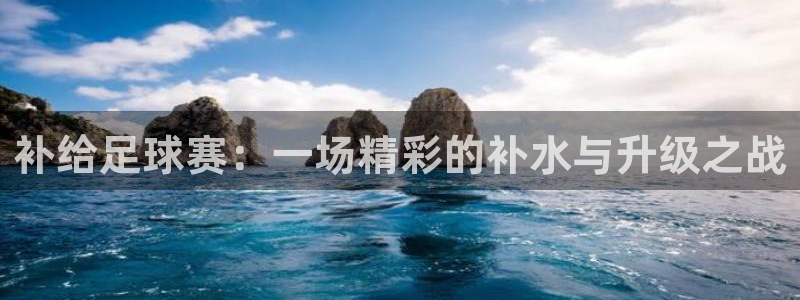  补给足球赛：一场精彩的补水与升级之战
