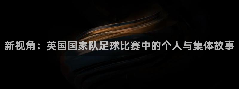新视角：英国国家队足球比赛中的个人与集体故事