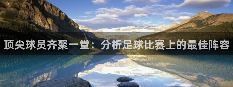 顶尖球员齐聚一堂：分析足球比赛上的最佳阵容