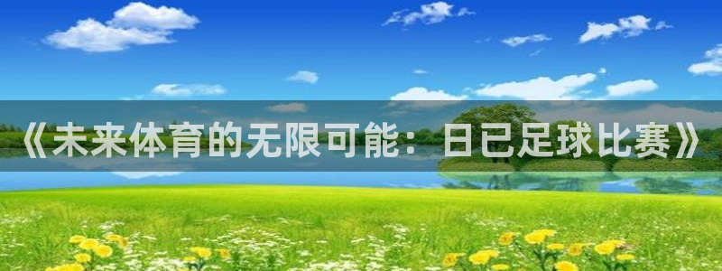《未来体育的无限可能：日已足球比赛》