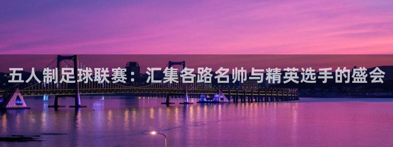 五人制足球联赛：汇集各路名帅与精英选