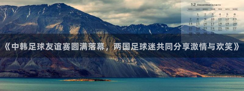 《中韩足球友谊赛圆满落幕，两国足球迷